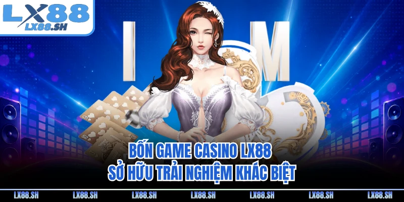 Bốn game casino LX88 sở hữu trải nghiệm khác biệt