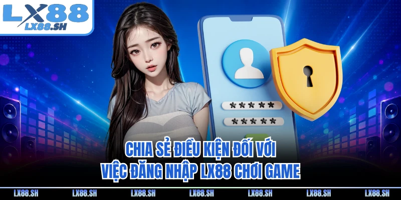 Chia sẻ điều kiện đối với việc đăng nhập LX88 chơi game
