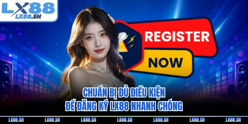Chuẩn bị đủ điều kiện để đăng ký LX88 nhanh chóng