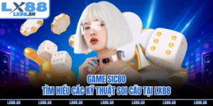 Game Sicbo - Tìm Hiểu Các Kỹ Thuật Soi Cầu Tại LX88