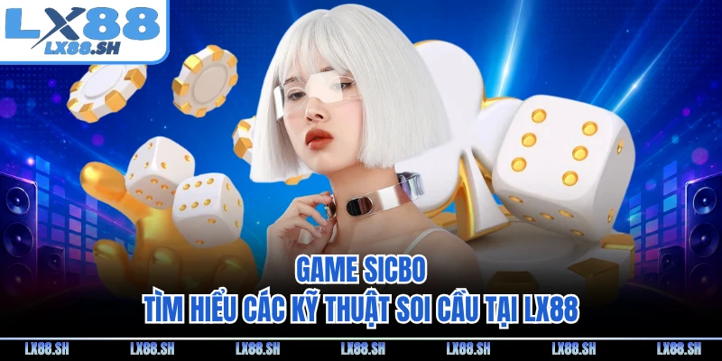 Game Sicbo - Tìm Hiểu Các Kỹ Thuật Soi Cầu Tại LX88