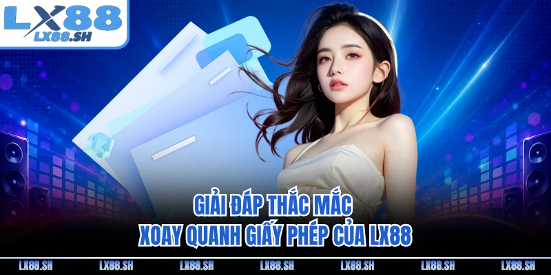 Giải đáp thắc mắc xoay quanh giấy phép của LX88