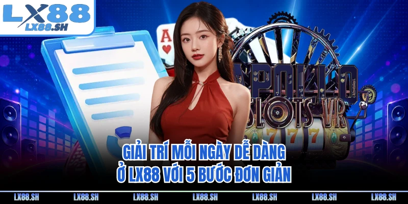 Giải trí mỗi ngày dễ dàng ở LX88 với 5 bước đơn giản
