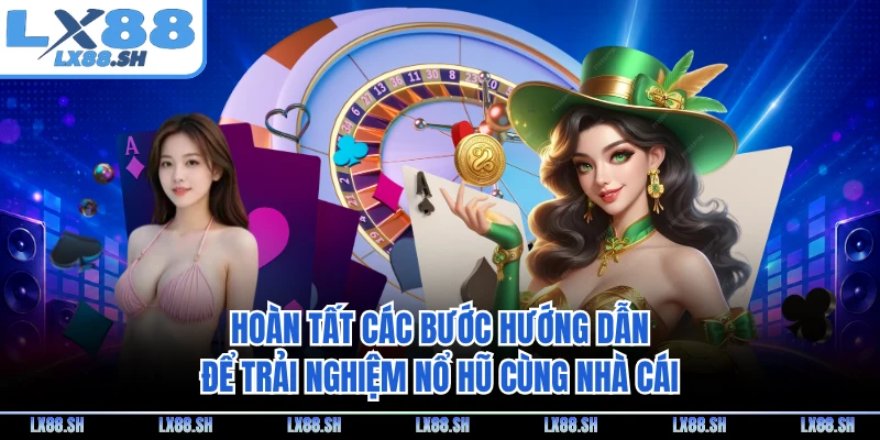 Hoàn tất các bước hướng dẫn để trải nghiệm nổ hũ cùng nhà cái