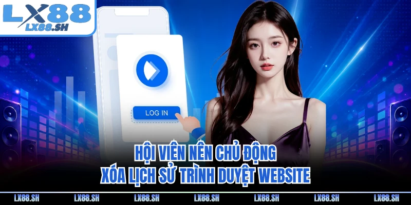 Hội viên nên chủ động xóa lịch sử trình duyệt website