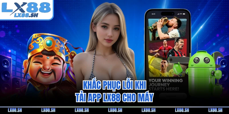 Khắc phục lỗi khi tải app LX88 cho máy