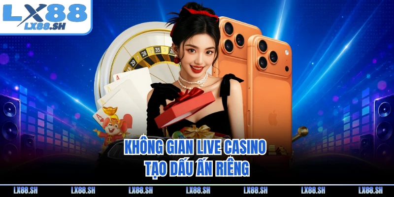Không gian live casino tạo dấu ấn riêng