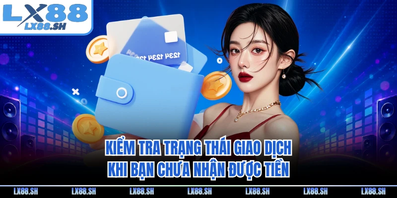 Kiểm tra trạng thái giao dịch khi bạn chưa nhận được tiền