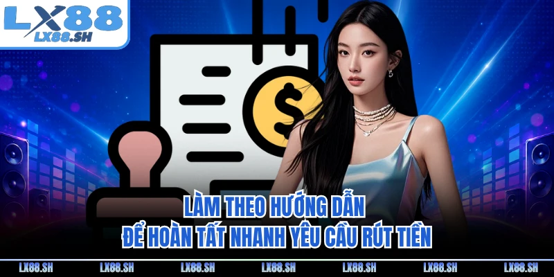 Làm theo hướng dẫn để hoàn tất nhanh yêu cầu rút tiền
