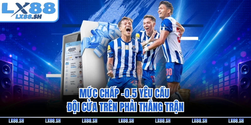 Mức chấp -0.5 yêu cầu đội cửa trên phải thắng trận