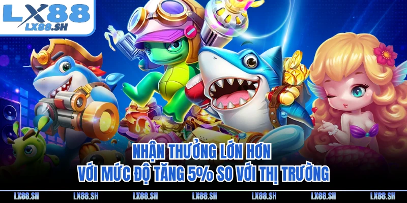 Nhận thưởng lớn hơn với mức độ tăng 5% so với thị trường