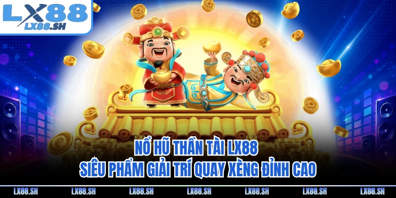 Nổ Hũ Thần Tài LX88 - Siêu Phẩm Giải Trí Quay Xèng Đỉnh Cao