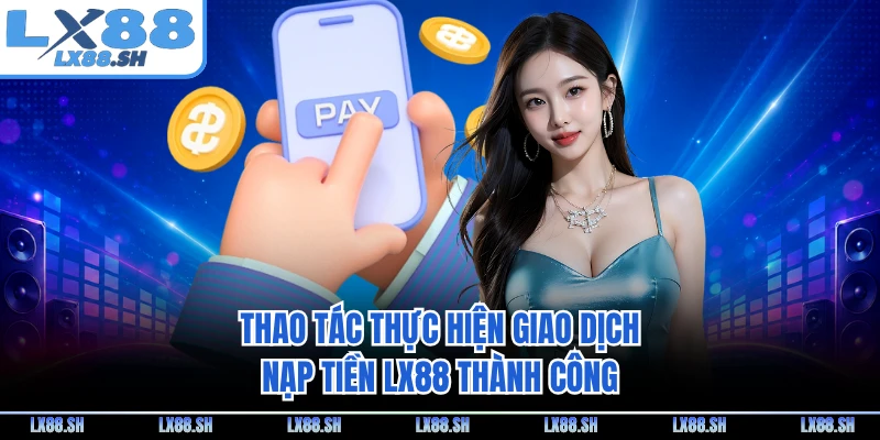 Thao tác thực hiện giao dịch nạp tiền LX88 thành công