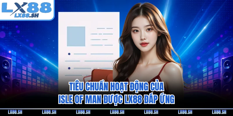 Tiêu chuẩn hoạt động của Isle of Man được LX88 đáp ứng
