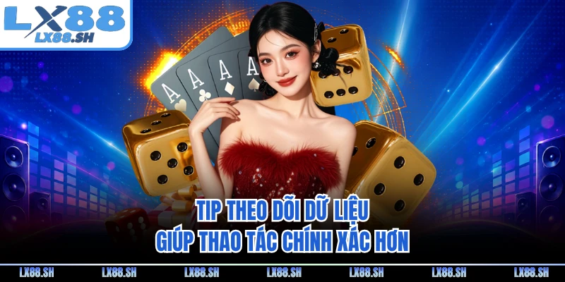 Tip theo dõi dữ liệu giúp thao tác chính xác hơn