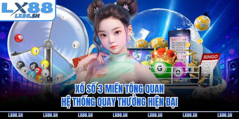 Xổ số 3 miền tổng quan hệ thống quay thưởng hiện đại